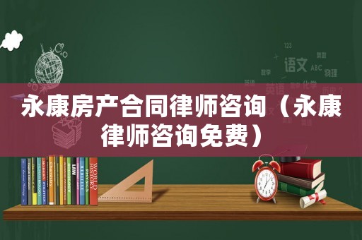 永康房產(chǎn)合同律師咨詢（永康律師咨詢免費(fèi)）