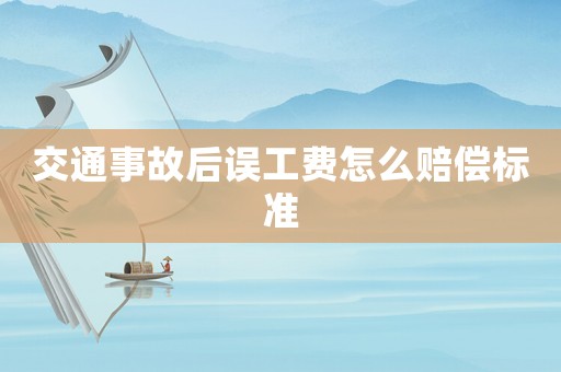 交通事故后誤工費怎么賠償標(biāo)準(zhǔn)