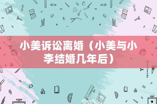 小美訴訟離婚（小美與小李結婚幾年后）
