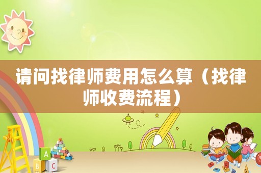 請問找律師費(fèi)用怎么算（找律師收費(fèi)流程）
