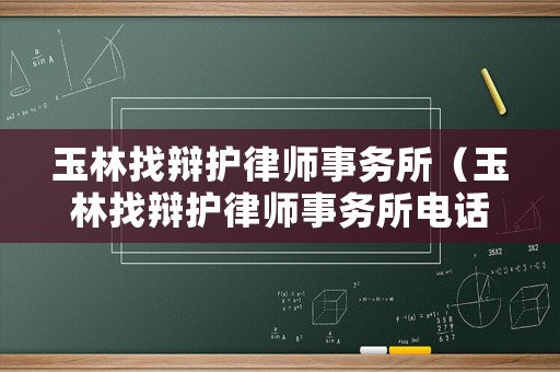 玉林找辯護(hù)律師事務(wù)所（玉林找辯護(hù)律師事務(wù)所電話）