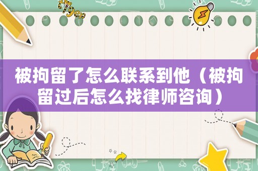 被拘留了怎么聯(lián)系到他（被拘留過(guò)后怎么找律師咨詢）