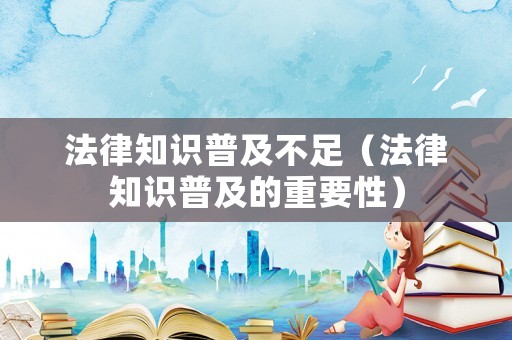 法律知識(shí)普及不足（法律知識(shí)普及的重要性）