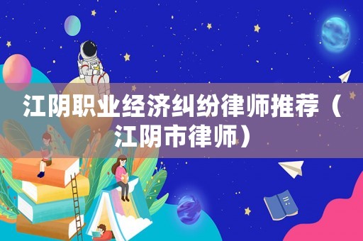 江陰職業(yè)經(jīng)濟(jì)糾紛律師推薦（江陰市律師）