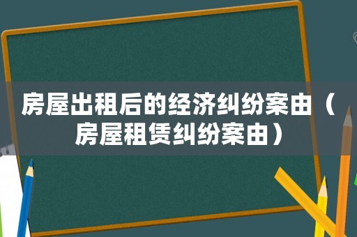 房屋出租后的經(jīng)濟(jì)糾紛案由（房屋租賃糾紛案由）