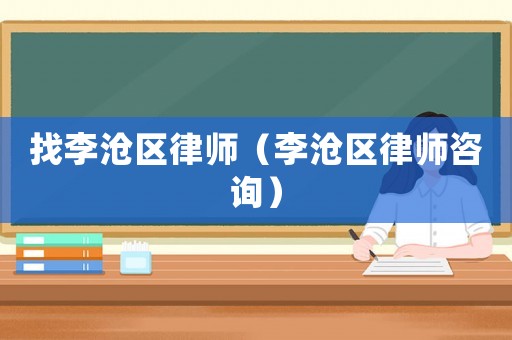 找李滄區(qū)律師（李滄區(qū)律師咨詢）