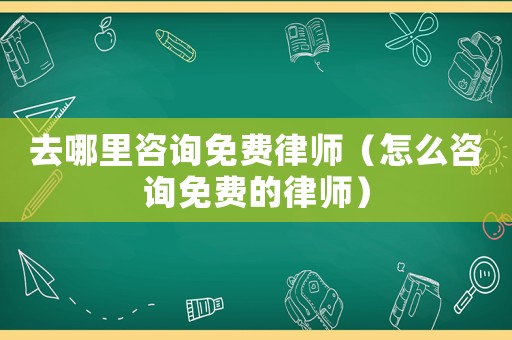 去哪里咨詢免費律師（怎么咨詢免費的律師）