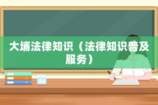 大埔法律知識（法律知識普及服務(wù)）
