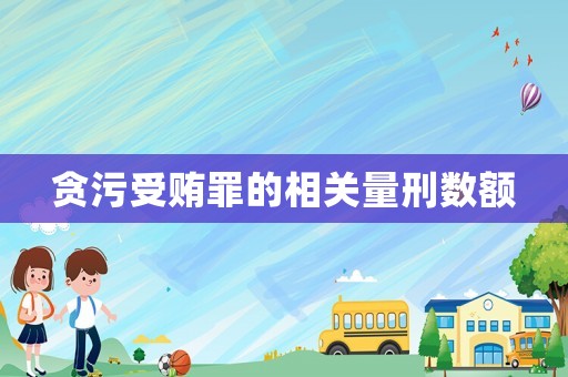 貪污受賄罪的相關(guān)量刑數(shù)額