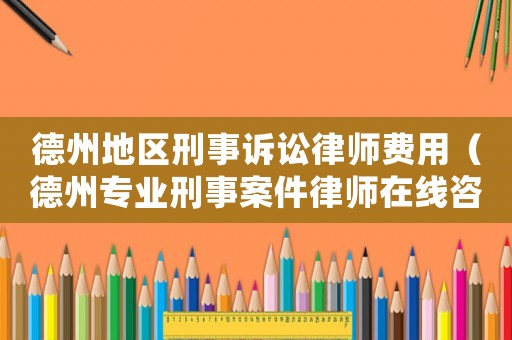 德州地區(qū)刑事訴訟律師費用（德州專業(yè)刑事案件律師在線咨詢）