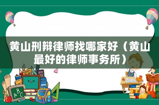 黃山刑辯律師找哪家好（黃山最好的律師事務(wù)所）