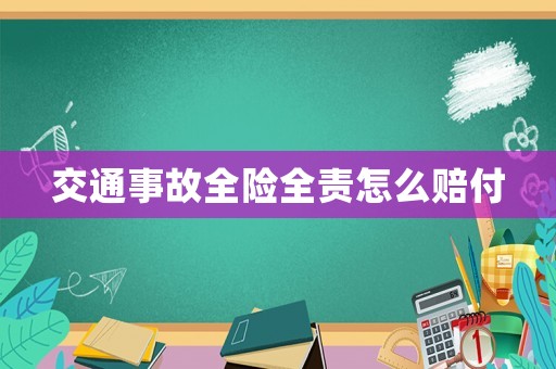 交通事故全險(xiǎn)全責(zé)怎么賠付