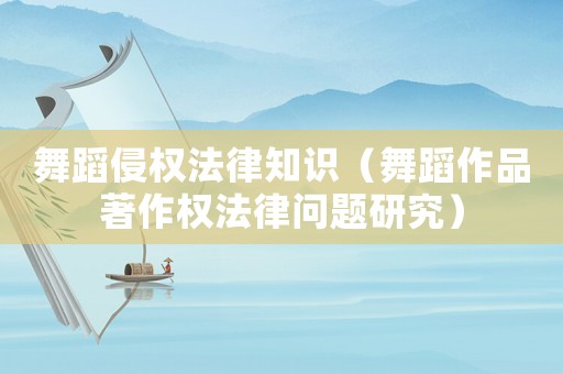 舞蹈侵權(quán)法律知識（舞蹈作品著作權(quán)法律問題研究）