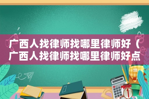 廣西人找律師找哪里律師好（廣西人找律師找哪里律師好點(diǎn)）