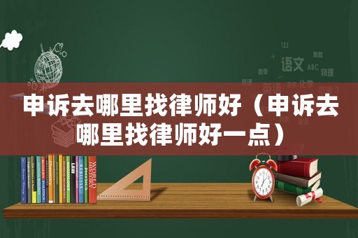 申訴去哪里找律師好（申訴去哪里找律師好一點(diǎn)）