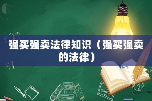 強(qiáng)買強(qiáng)賣法律知識(shí)（強(qiáng)買強(qiáng)賣的法律）
