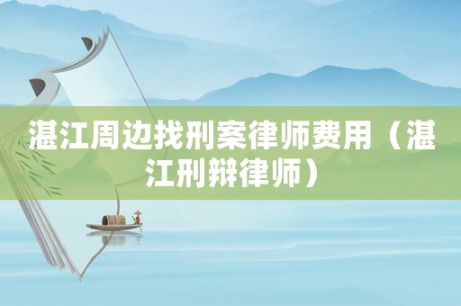 湛江周邊找刑案律師費(fèi)用（湛江刑辯律師）