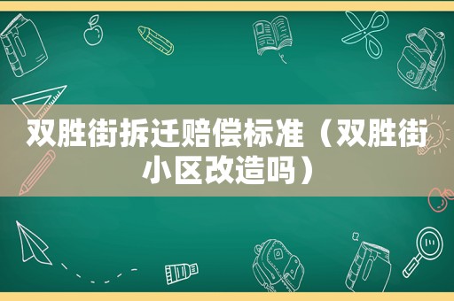 雙勝街拆遷賠償標(biāo)準(zhǔn)（雙勝街小區(qū)改造嗎）
