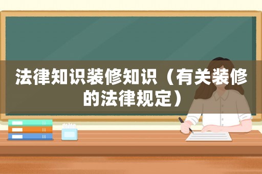 法律知識(shí)裝修知識(shí)（有關(guān)裝修的法律規(guī)定）