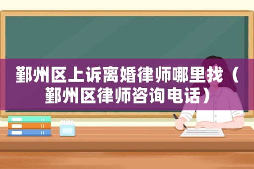 鄞州區(qū)上訴離婚律師哪里找（鄞州區(qū)律師咨詢電話）