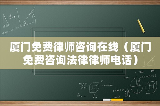 廈門免費(fèi)律師咨詢?cè)诰€（廈門免費(fèi)咨詢法律律師電話）