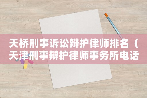 天橋刑事訴訟辯護律師排名（天津刑事辯護律師事務(wù)所電話）