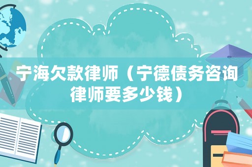 寧海欠款律師（寧德債務(wù)咨詢律師要多少錢(qián)）
