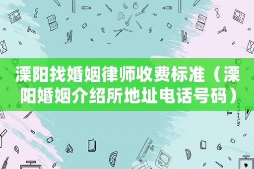 溧陽(yáng)找婚姻律師收費(fèi)標(biāo)準(zhǔn)（溧陽(yáng)婚姻介紹所地址電話號(hào)碼）