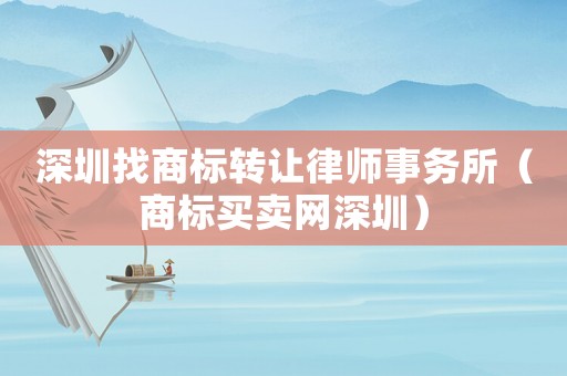 深圳找商標轉(zhuǎn)讓律師事務所（商標買賣網(wǎng)深圳）
