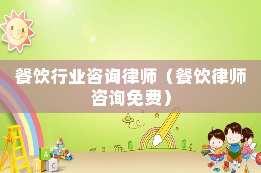 餐飲行業(yè)咨詢(xún)律師（餐飲律師咨詢(xún)免費(fèi)）