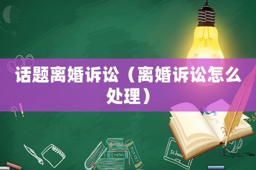 話題離婚訴訟（離婚訴訟怎么處理）