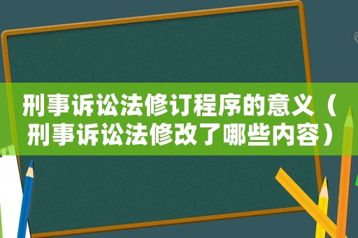 刑事訴訟法修訂程序的意義（刑事訴訟法修改了哪些內(nèi)容）
