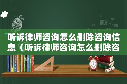 聽(tīng)訴律師咨詢?cè)趺磩h除咨詢信息（聽(tīng)訴律師咨詢?cè)趺磩h除咨詢）