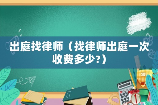 出庭找律師（找律師出庭一次收費(fèi)多少?）
