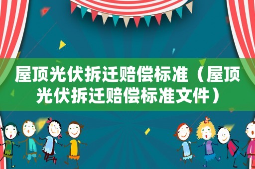 屋頂光伏拆遷賠償標(biāo)準(zhǔn)（屋頂光伏拆遷賠償標(biāo)準(zhǔn)文件）
