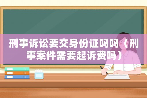刑事訴訟要交身份證嗎嗎（刑事案件需要起訴費(fèi)嗎）