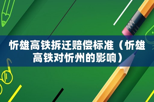 忻雄高鐵拆遷賠償標準（忻雄高鐵對忻州的影響）