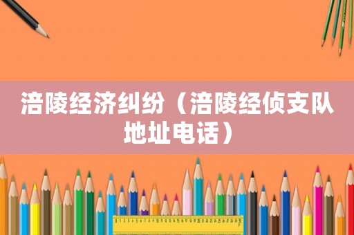 涪陵經(jīng)濟(jì)糾紛（涪陵經(jīng)偵支隊(duì)地址電話）