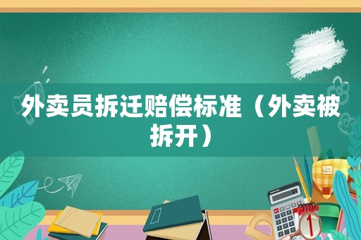 外賣員拆遷賠償標(biāo)準(zhǔn)（外賣被拆開）