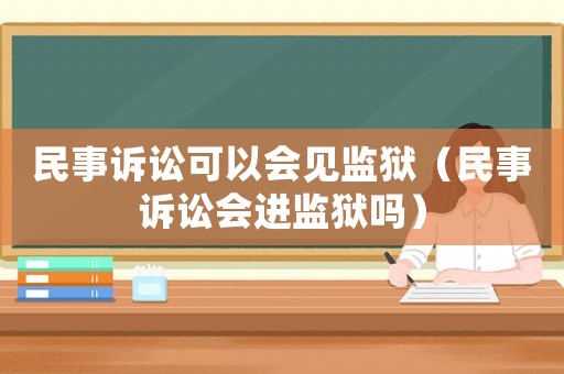 民事訴訟可以會見監(jiān)獄（民事訴訟會進監(jiān)獄嗎）