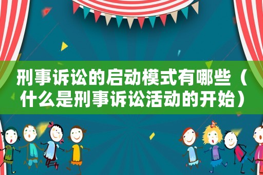 刑事訴訟的啟動(dòng)模式有哪些（什么是刑事訴訟活動(dòng)的開始）