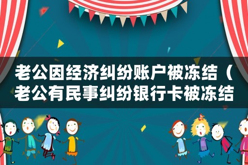 老公因經(jīng)濟(jì)糾紛賬戶被凍結(jié)（老公有民事糾紛銀行卡被凍結(jié),我的會(huì)凍結(jié)嗎）