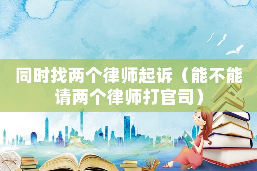 同時(shí)找兩個(gè)律師起訴（能不能請(qǐng)兩個(gè)律師打官司）