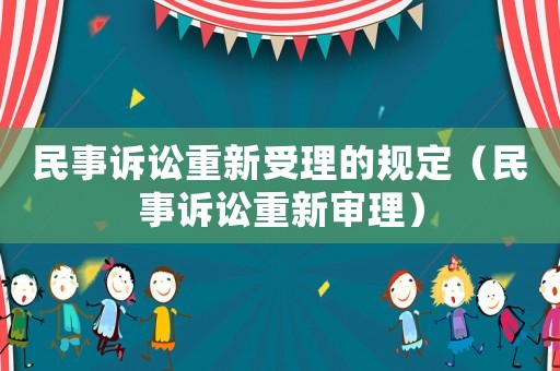 民事訴訟重新受理的規(guī)定（民事訴訟重新審理）