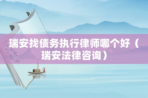 瑞安找債務(wù)執(zhí)行律師哪個(gè)好（瑞安法律咨詢）