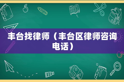 豐臺找律師（豐臺區(qū)律師咨詢電話）