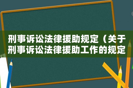 刑事訴訟法律援助規(guī)定（關(guān)于刑事訴訟法律援助工作的規(guī)定）