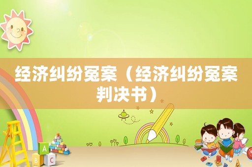 經(jīng)濟糾紛冤案（經(jīng)濟糾紛冤案判決書）