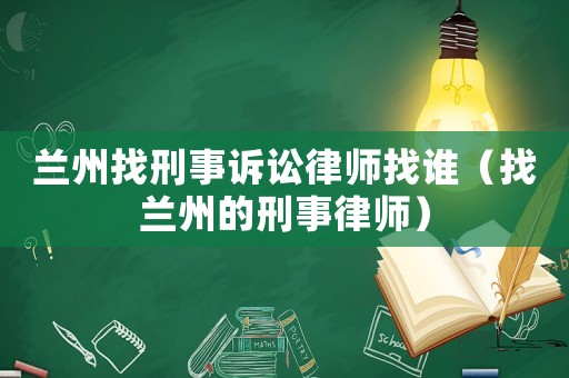 蘭州找刑事訴訟律師找誰（找蘭州的刑事律師）