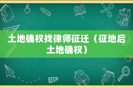 土地確權(quán)找律師征遷（征地后土地確權(quán)）